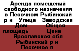 Аренда помещений свободного назначения в Песочном Рыбинский р-н › Улица ­ Заводская › Дом ­ 32a › Общая площадь ­ 127 › Цена ­ 150 - Ярославская обл., Рыбинский р-н, Песочное п. Недвижимость » Помещения аренда   . Ярославская обл.